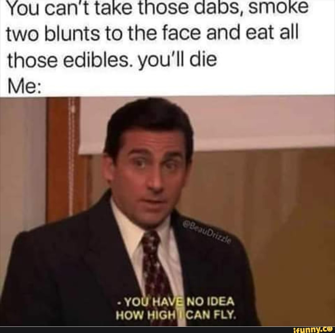 Two blunts to the face and eat all those edibles. you’ll die Me: - YOU ...