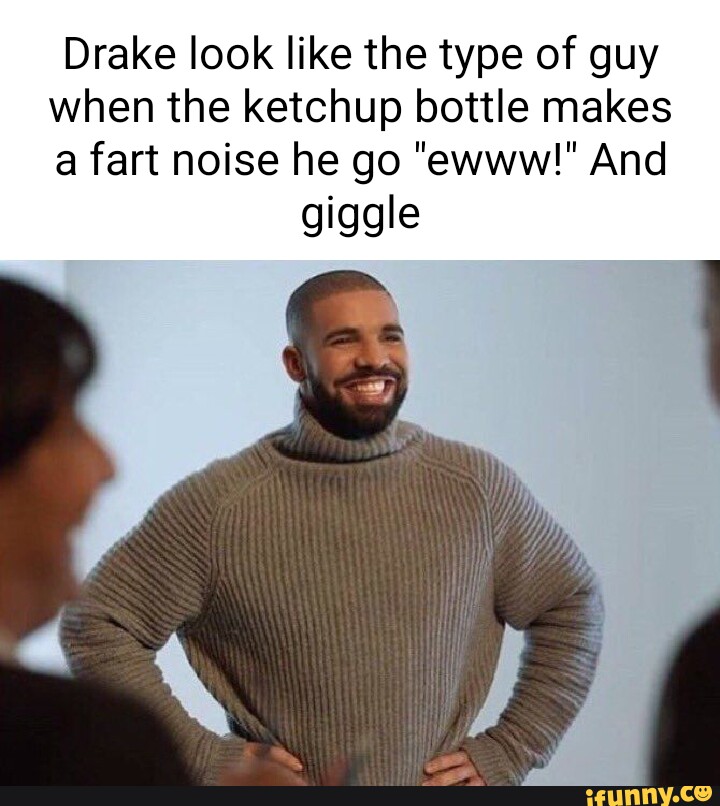 Drake look like the type of guy when the ketchup bottle makes a fart