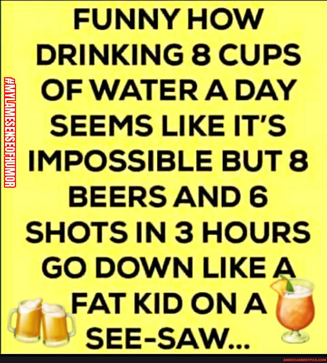 FUNNY HOW DRINKING 8 CUPS OF WATER A DAY SEEMS LIKE IT'S IMPOSSIBLE BUT ...