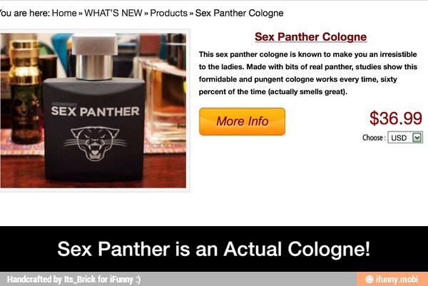 Sex Panther Cologne
This sex panther cologne is known to make you an irresistible
to tho ladios. Made with bits of real panther, studies show this - Sex Panther is an Actual Cologne!