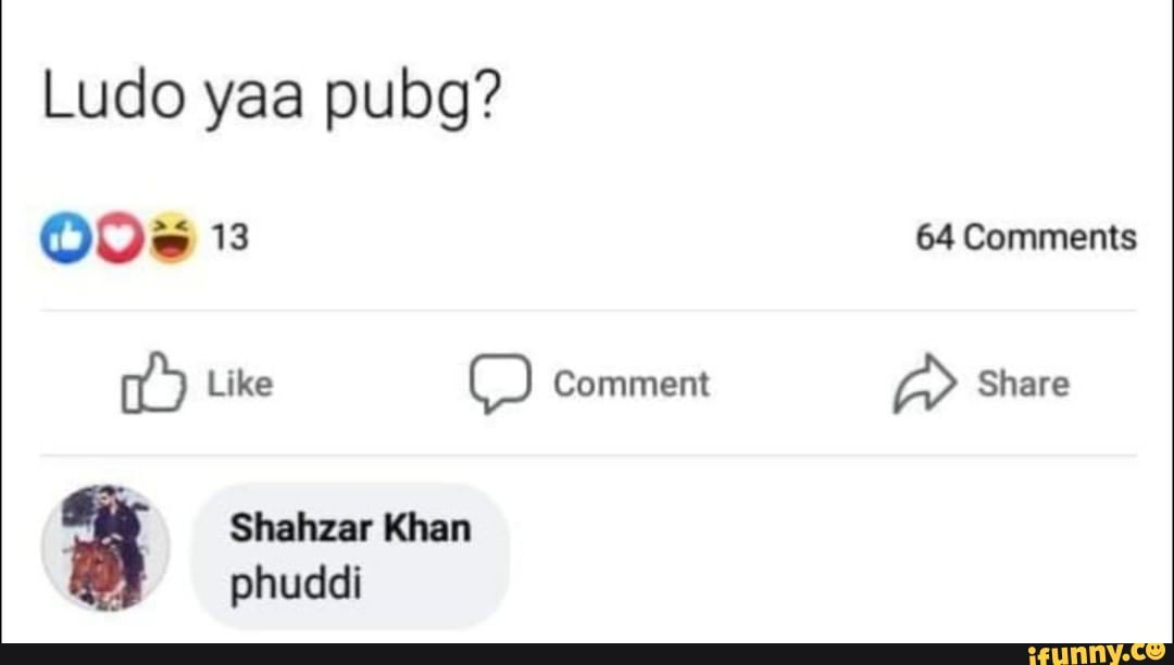 Ludo yaa pubg? 13 64 Comments ike Comment Share Shahzar Khan phuddi ...