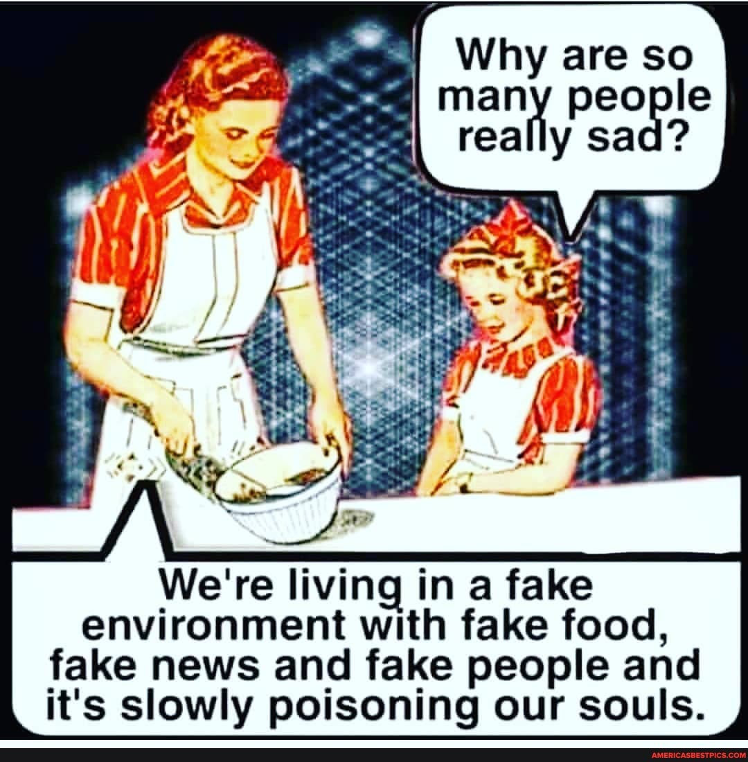 Why are so many people really sad?
We're living in a fake environment with fake food,
fake news and fake people and it's slowly poisoning our souls.