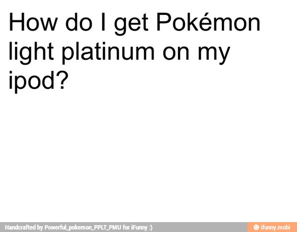 How do I get Pokémon
light platinum on my
ipod?