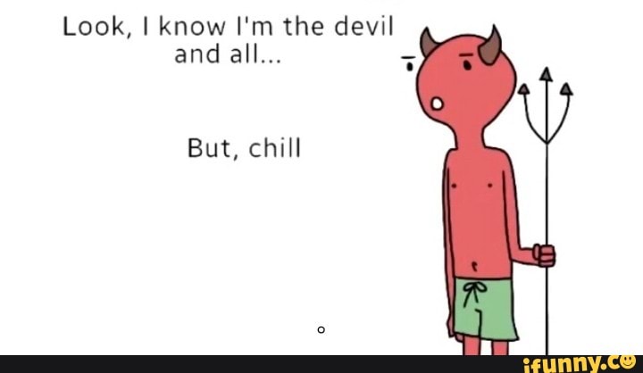 I m your devil. Best dude that i know.