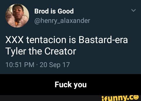 Xxx Tentacion Is Bastard Era Tyler The Creator 10 51 Pm Sep 17 Fuck You Fuck You