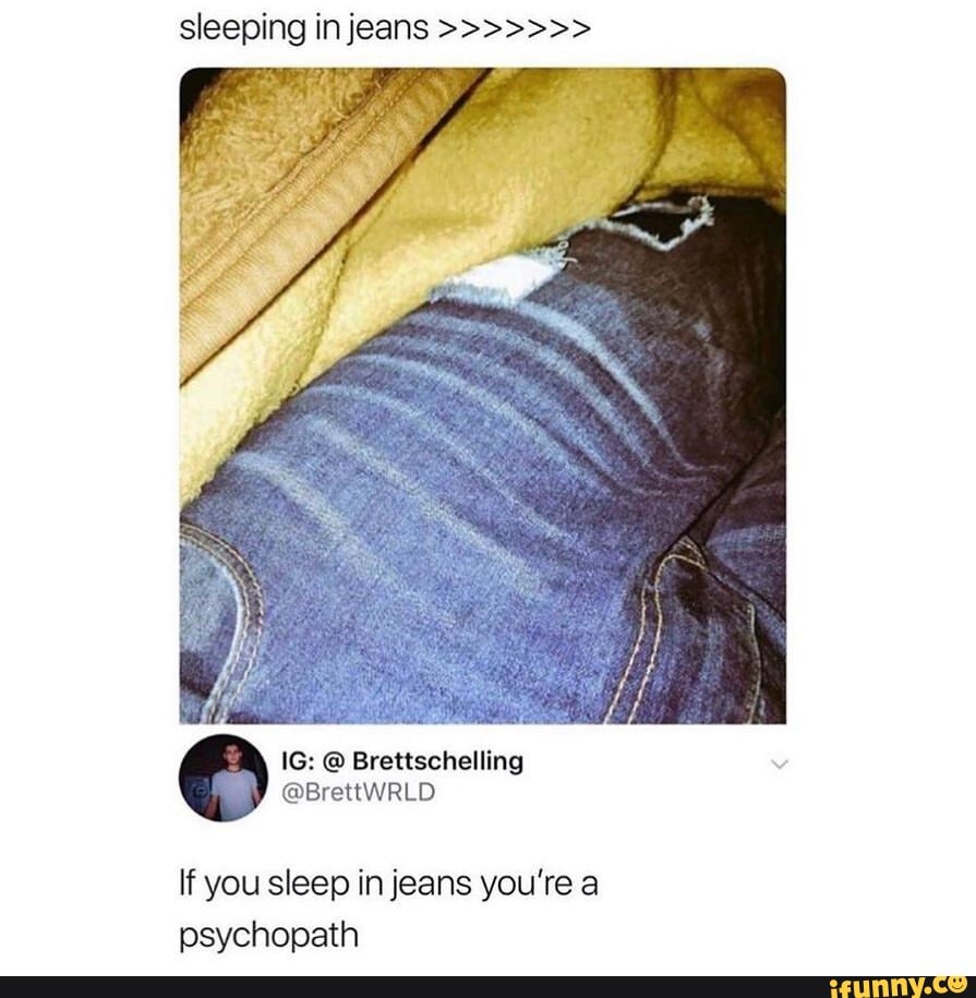 Sleeping in jeans IG Brettschelling BrettWRLD If you sleep in jeans