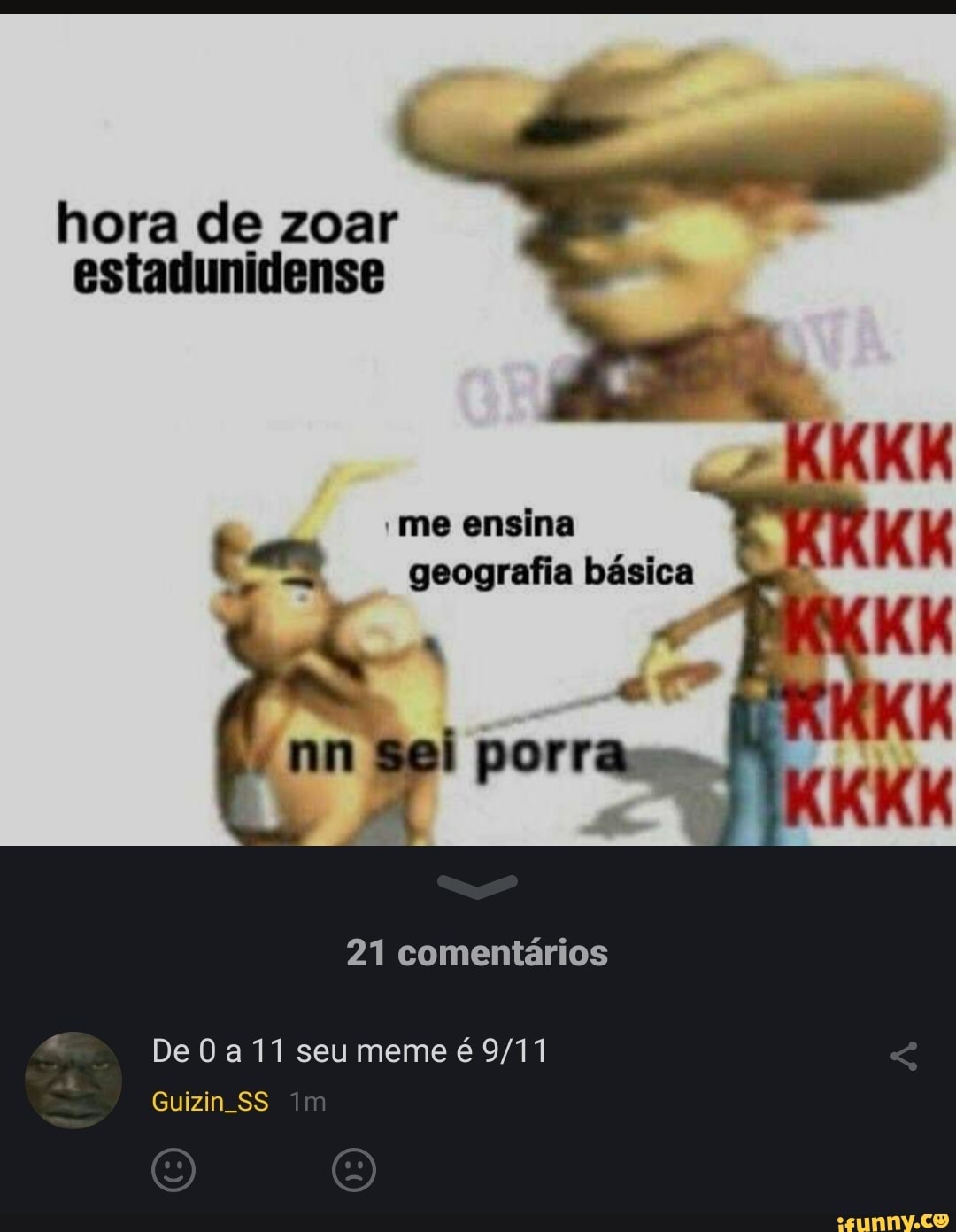 me ensina geografia básica
hora de zoar estadunidense
nn Sei porras".
4 cY
21 comentários
De O a 11 seu meme é
Guizin SS Im