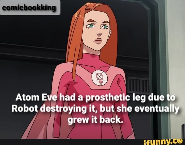 Comichoakking Atom Eve had a prosthetic leg due to Robot destroying it ...