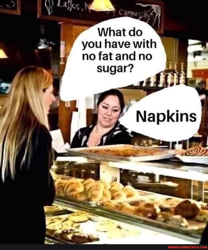What do you have with no fat and no
sugar?