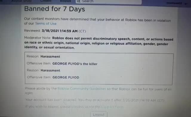Oritent Monitors Have Determined That Your Behavior At Roblox Has Of Our Torms Of Use Banned For Days Reviewed Am Ct Moderator Note Roblox Does Not Permit Discriminatory Speech Content Or Actions - funny real roblox ban