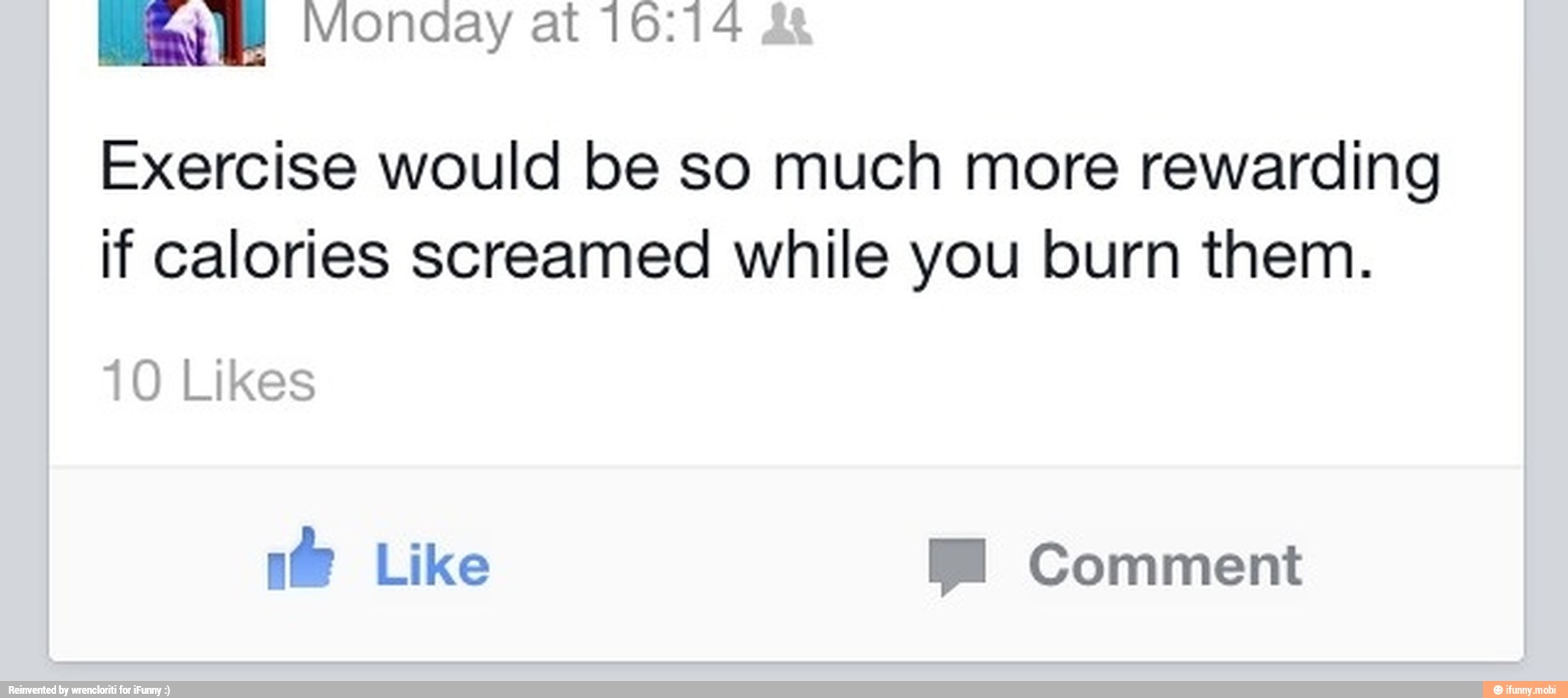 Mi) Monday at 10:14
Exercise would be so much more rewarding
if calories screamed while you burn them.
10 Likes