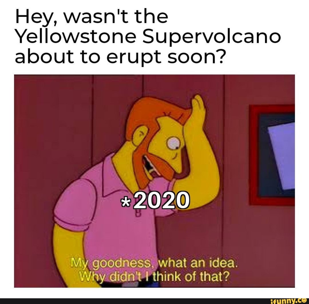 Hey, wasn't the Yellowstone Supervolcano about to erupt soon? *2020 My