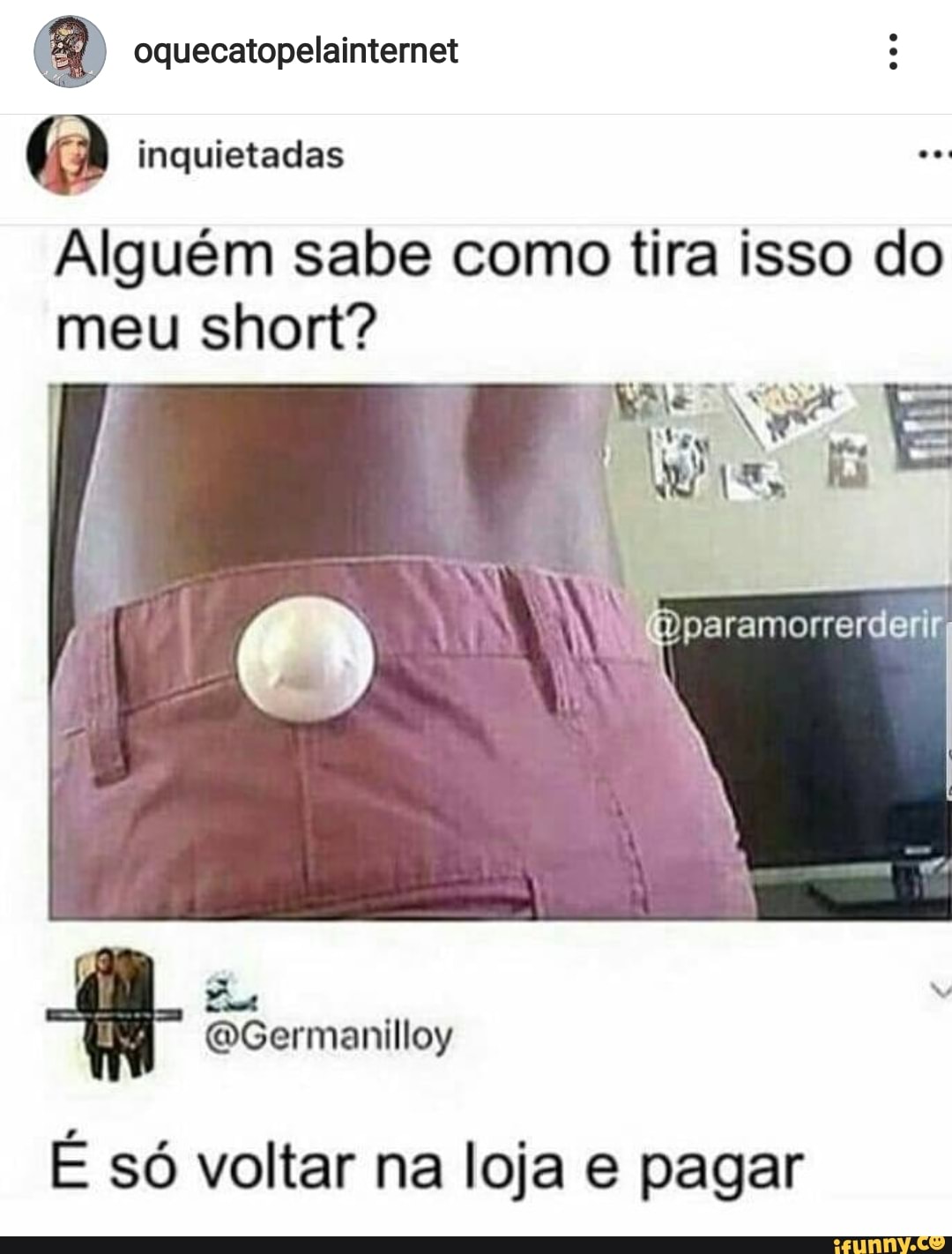 a oquecatopelainternet
(a inquietadas
Alguém sabe como tira isso do
meu short?
E so voltar na loja e pagar