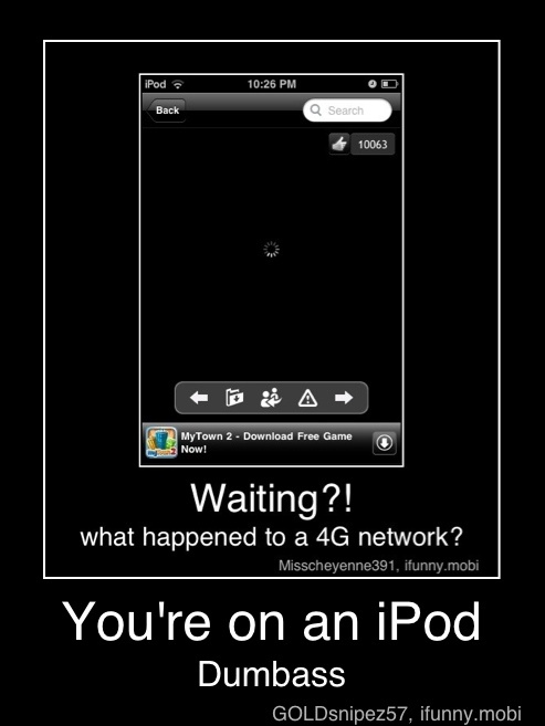Waiting?!
what happened to a 4G network?
You're on an iPod
Dumbass - You're on an iPod
Dumbass