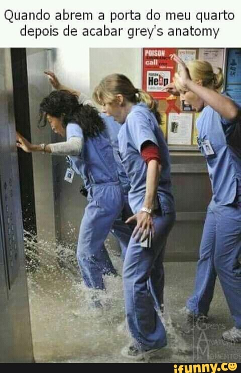 Quando abrem a porta do meu quarto
depois de acabar grey's anatomy