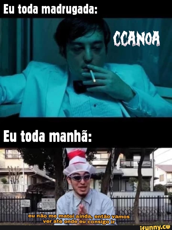 Eu toda madrugada:
Eu toda manhã:
