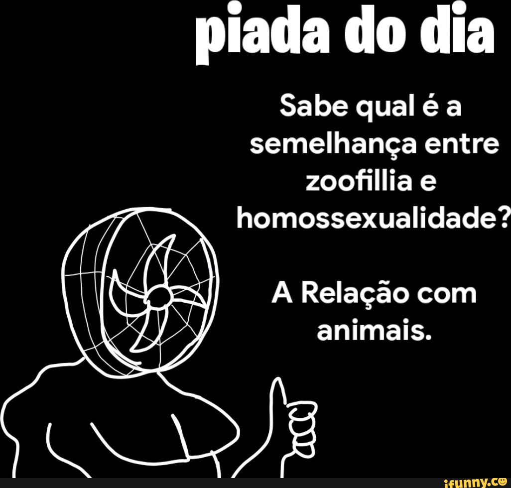 Piada do dia Sabe qual a semelhança entre zoofillia e homossexualidade