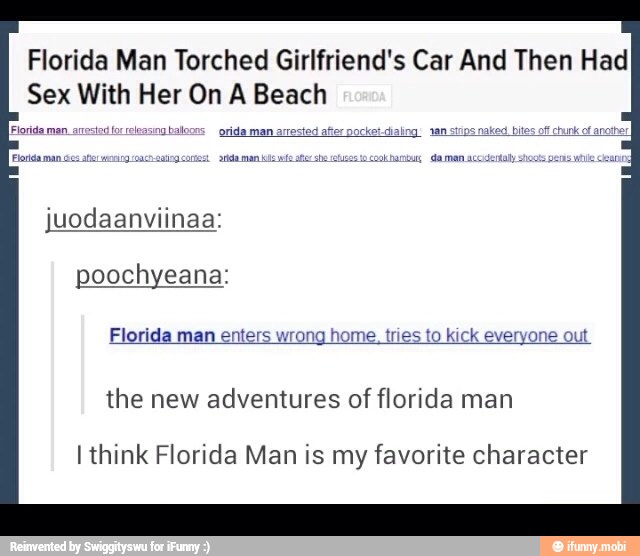 Florida Man Torched Girlfriend's Car And Then Had
Sex With Her On A Beach
Florida man enters wrong home. tries to kick everyone out
the new adventures of florida man
I think Florida Man is my favorite character