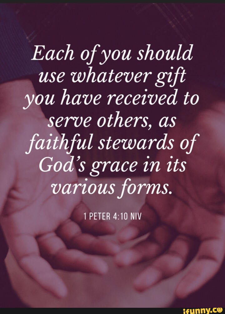 Each of you should use whatever gift you have received to serve others ...