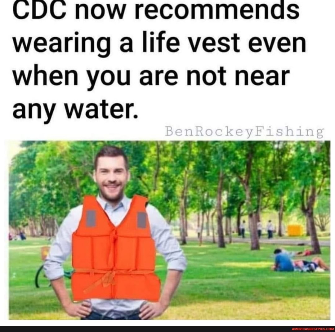 CDC now recommends wearing a life vest even when you are not near any water.
BenRockeyFishing