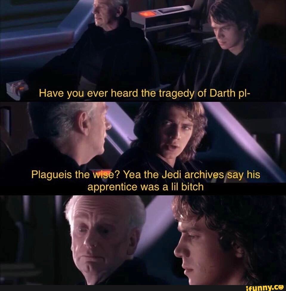 Have you ever heard the tragedy of Darth pl- Plagueis the wive? Yea the ...