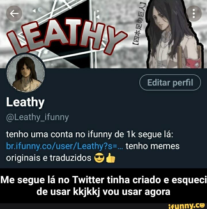 Editar (CEditar (CEditar perfil )
Leathy
(DLeathy ifunny
tenho uma conta no ifunny de segue lá: tenho memes originais e traduzidos & de
Me segue lá no Twitter tinha criado e esqueci de usar kkjkkj vou usar agora - Me segue lá no Twitter tinha criado e esqueci de usar kkjkkj vou usar agora