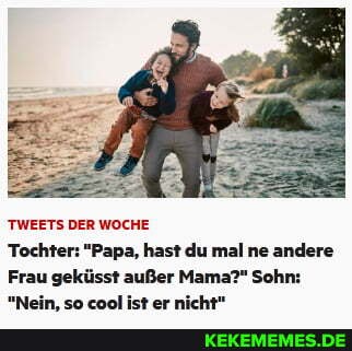 TWEETS DER WOCHE
an ar
Tochter: "Papa, hast du mal ne andere
Frau geküsst außer Mama?" Sohn: