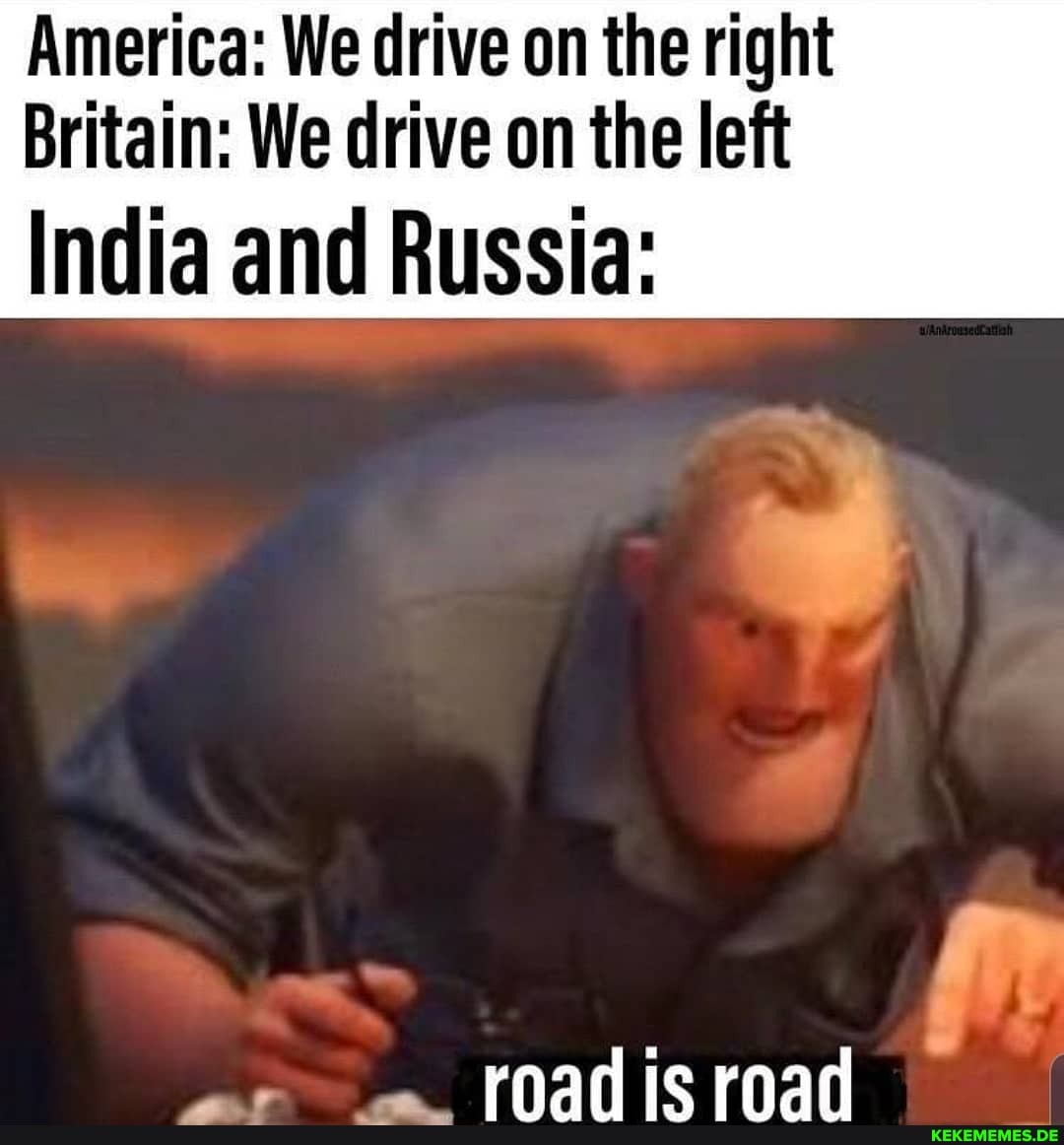 America: We drive on the right Britain: We drive on the left India and Russia: e