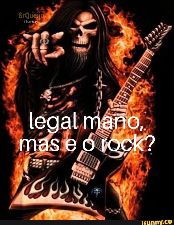 Da
legal mano, mas e o rock?