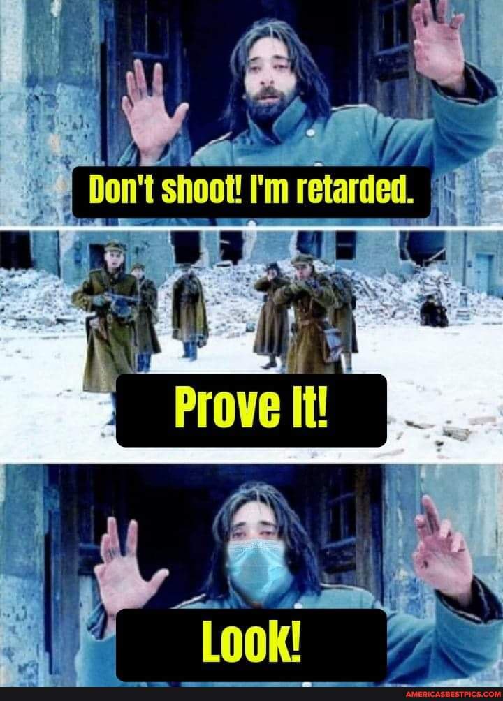 Don't shoot! I'm retarded.
of&
Prove It!
Look!