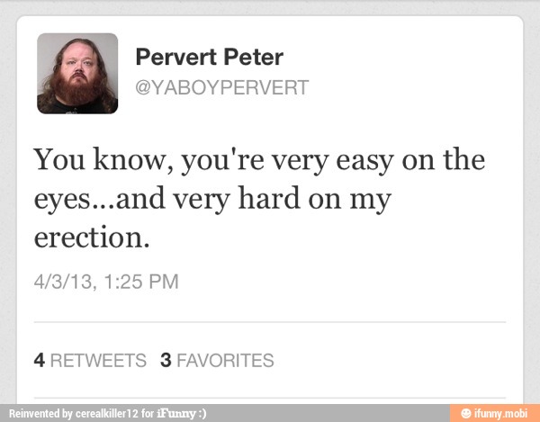 You know, you're very easy on
the
eyes...and very hard on my
erection.
4RETWEETS 3 FAVORITES