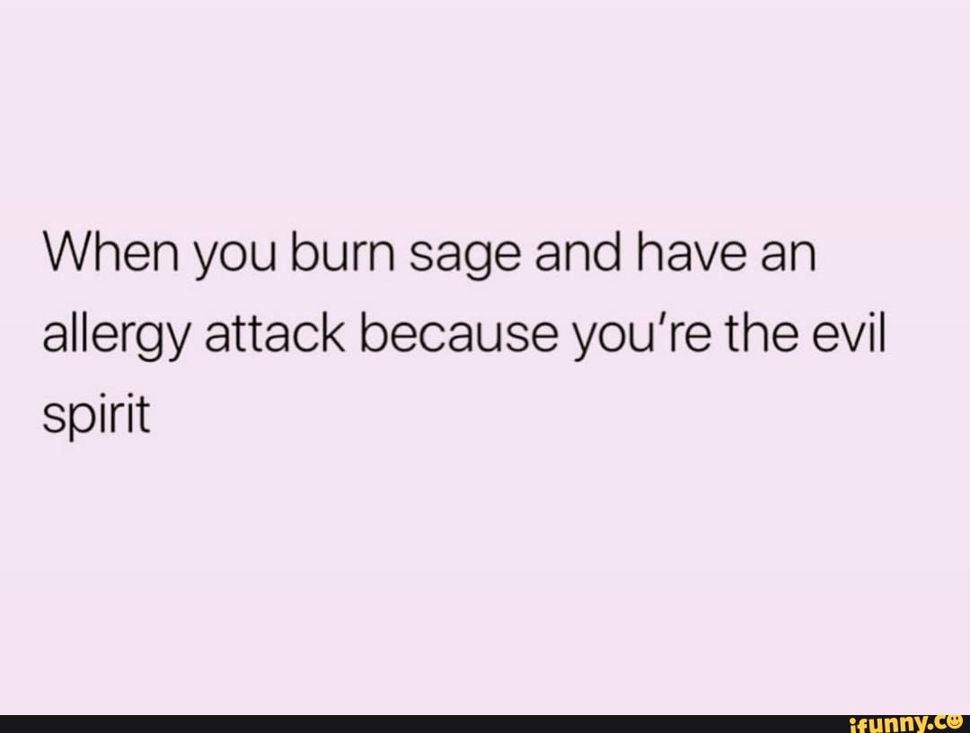 When you burn sage and have an allergy attack because you’re the evil ...