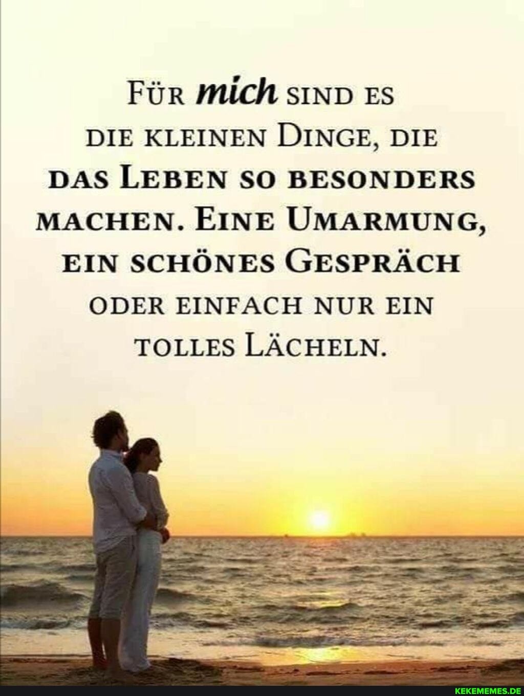 Für Mich snD Es
DIE KLEINEN DINGE, DIE DAS LEBEN SO BESONDERS MACHEN. EINE UMARMUNG,
EIN SCHÖNES GESPRÄCH
ODER EINFACH NUR EIN TOLLES LÄCHELN.
