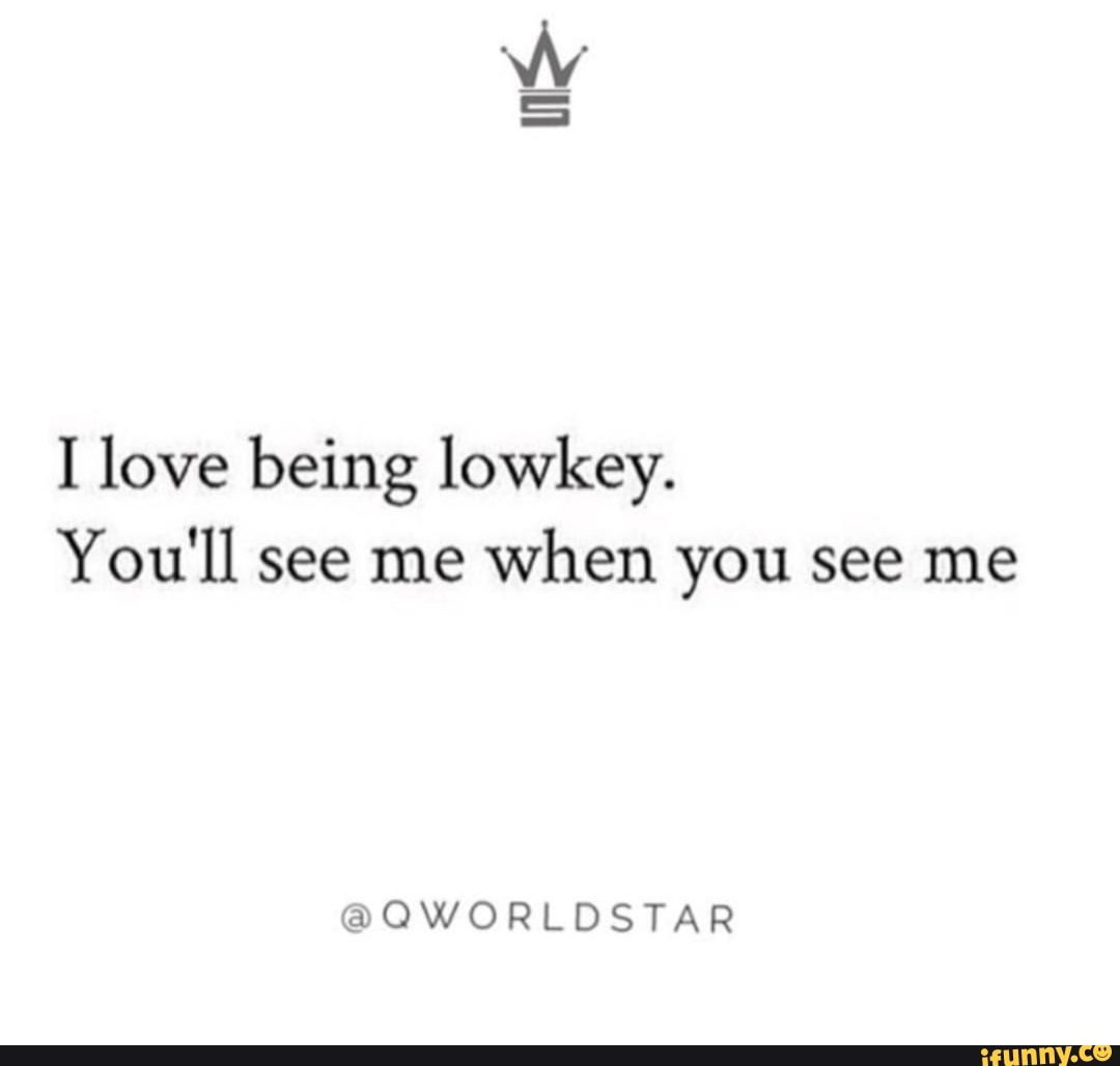 I Love Being Lowkey You Ll See Me When You See Me Oworldstar Ifunny
