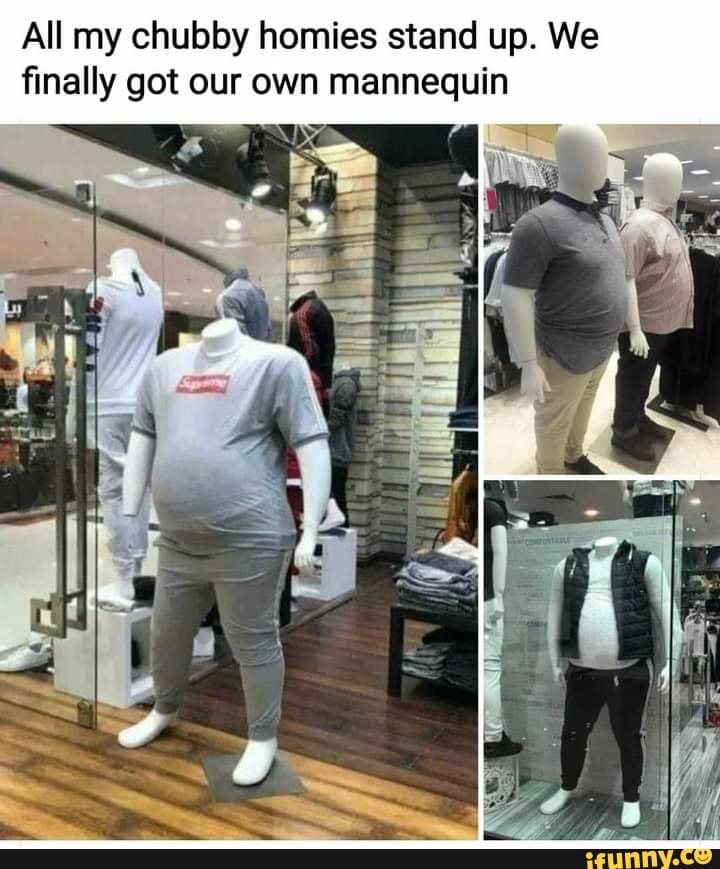 All my chubby homies stand up. We finally got our own mannequin - )