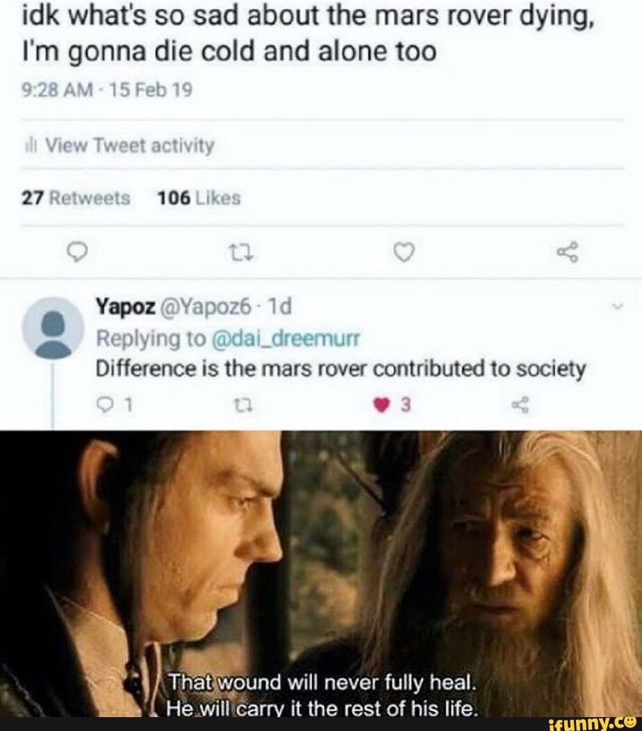 idk what's so sad about the mars rover dying,
I'm gonna die cold and alone too
27 Retweet 106 Lik"
Yapoz
Replying to
Difference is the mars rover contributed to society