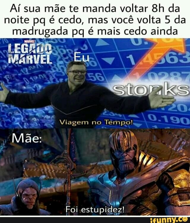 Aí sua mãe te manda voltar da noite pa é cedo, mas você volta 5 da madrugada pq é mais cedo ainda
MARVEL Eu
Viagem no Tempo!
Mãe
Foi estupidez!
