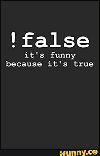 !'false
it's funny because it's true