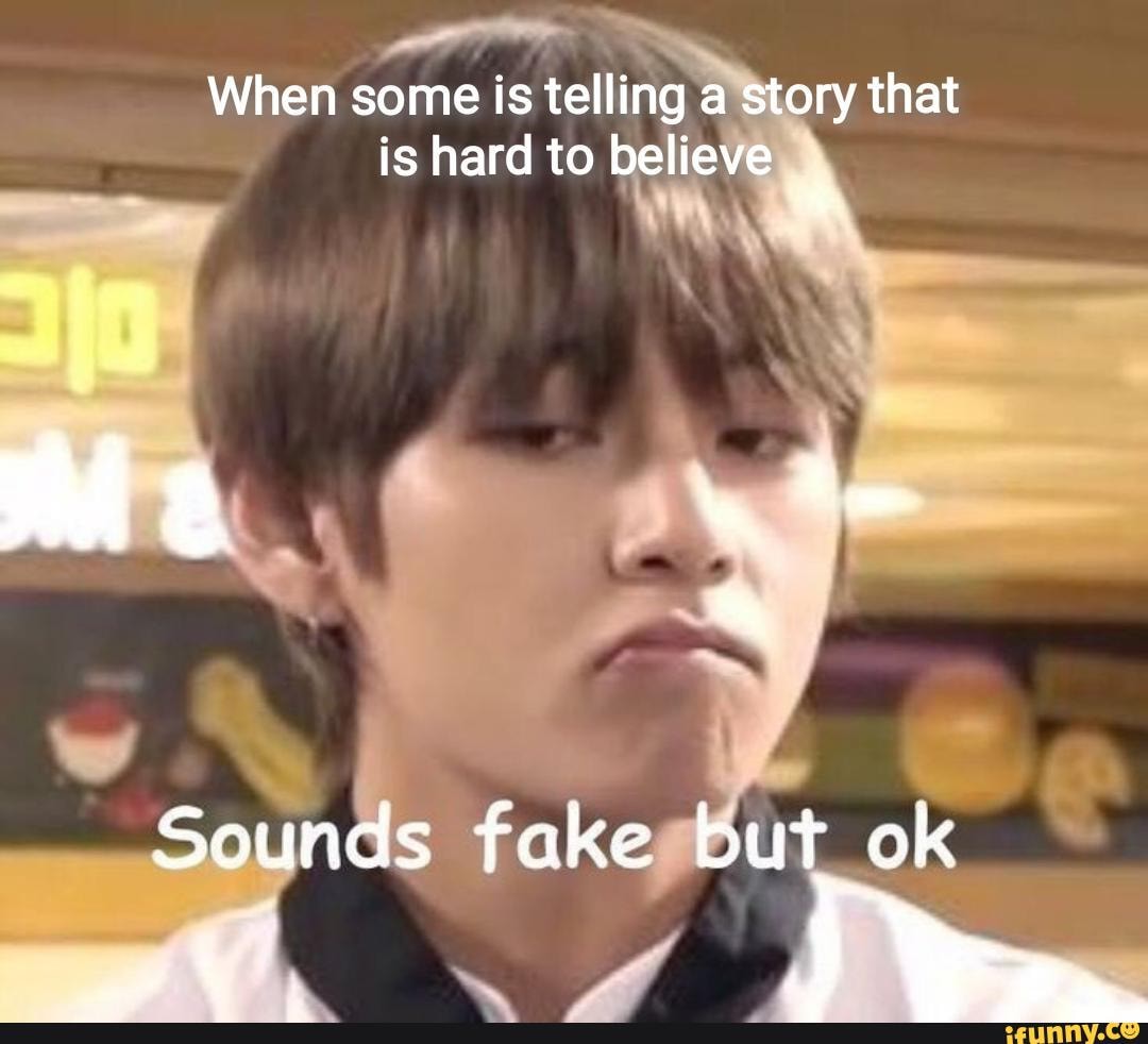 when-some-is-telling-a-story-that-is-hard-to-believe-sounds-fake-but-ok