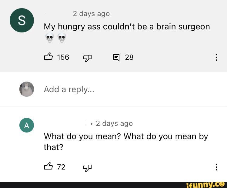 2 Days Ago My Hungry Ass Couldnt Be A Brain Surgeon 156 Op E] 28 Add A