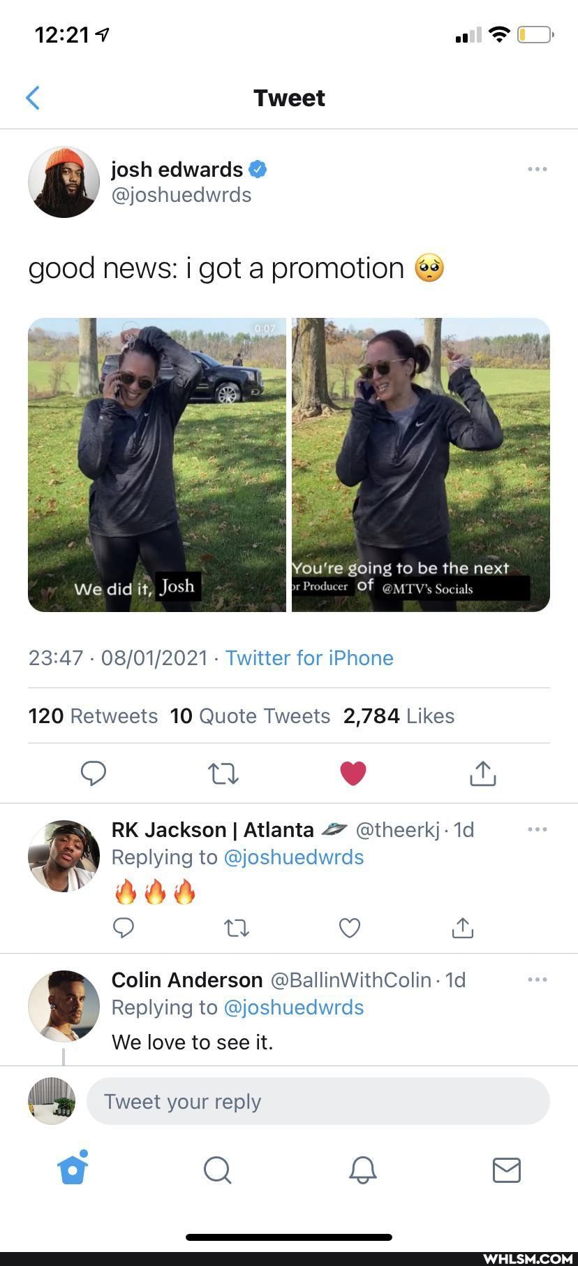 Tweet
good news: i got a promotion
'ou're going to be the next
We did it, Josh br er OF @MTV's Socials
- - Twitter for iPhone
RK Jackson I Atlanta @theerkj: Id
Replying to @joshuedwrds
Colin Anderson @BallinWithColin:
Replying to @joshuedwrds
We love to see it.
Tweet your reply