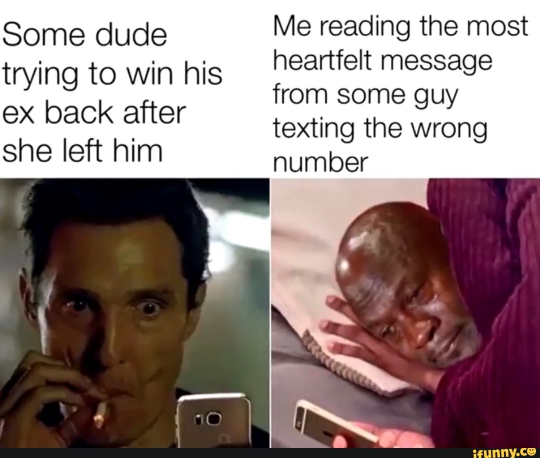 Some dude
trying to win his
ex back after
she left him
Me reading the most
heartfelt message
from some guy
texting the wrong
number