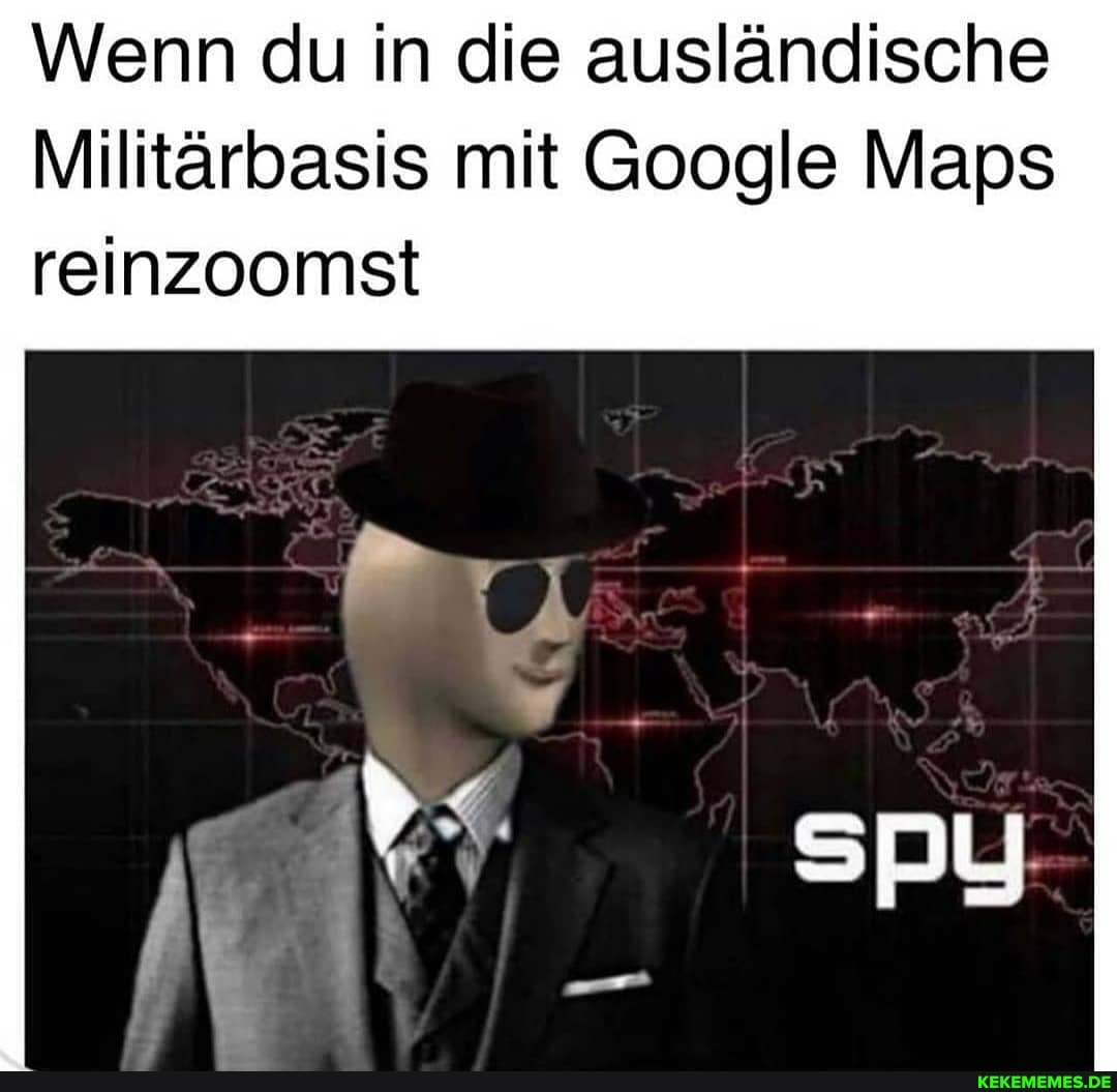 Wenn du in die ausländische
Militärbasis mit Google Maps
reinzoomst