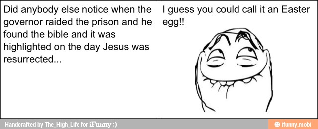 Did anybody else notice when the II guess you could call it an Easter
governor raided the prison and he
found the bible and it was
highlighted on the day Jesus was
resurrected...