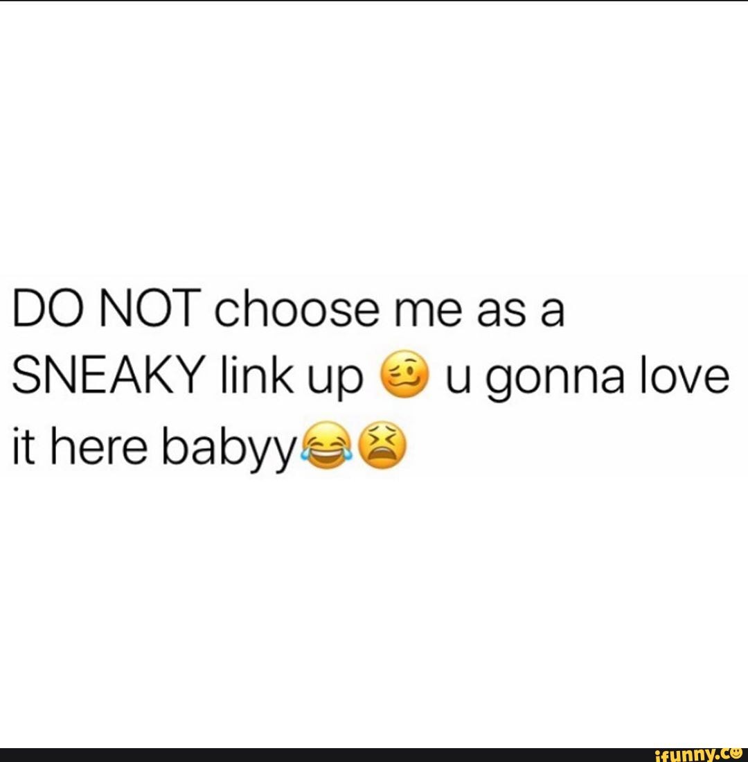 Do Not Choose Me As Sneaky Link Up U Gonna Love It Here