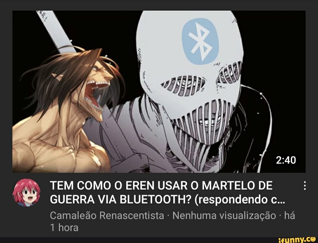 TEM COMO O EREN USAR O MARTELO DE
GUERRA VIA BLUETOOTH? (respondendo c...
Camaleão Renascentista Nenhuma visualização - há
1 hora