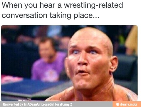 When you hear a wrestling-related
conversation taking place...