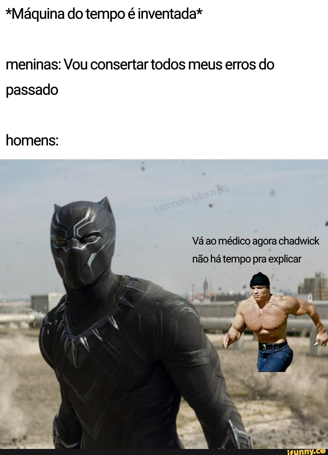*Máquina do tempo é inventada*
meninas: Vou consertar todos meus erros do passado
homens:
Vá ao médico agora chadwick
não há tempo pra explicar