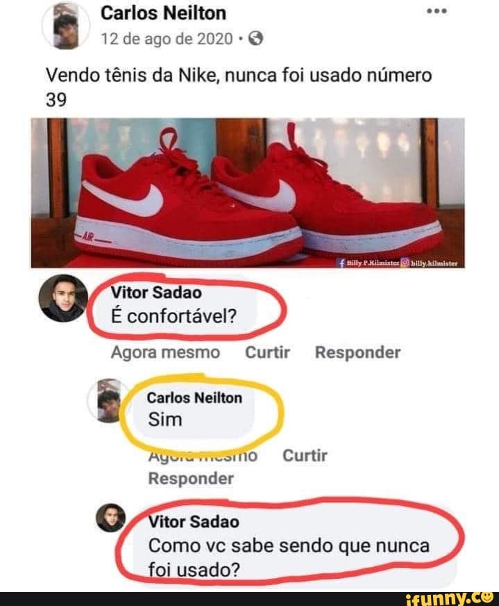 Carlos Neilton
12 de ago de 2020
Vendo tênis da Nike, nunca foi usado número
39
itor Sadao
É confortável?
Agora mesmo Curtir Responder
Carlos Neilton
Sim
Agus Curtir
Responder
Como vc sabe sendo que nunca oi usado?
