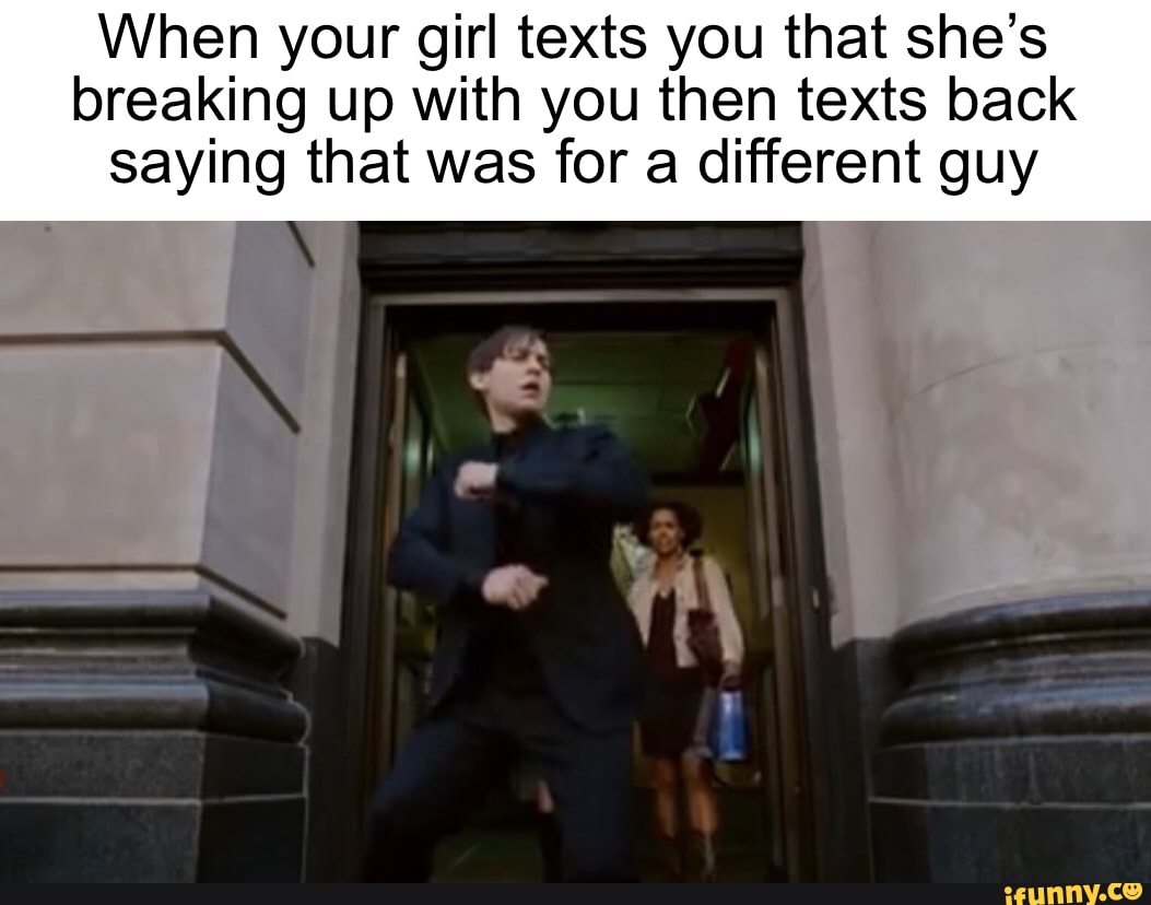 When your girl texts you that she’s breaking up with you then texts